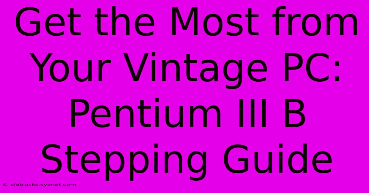 Get The Most From Your Vintage PC: Pentium III B Stepping Guide