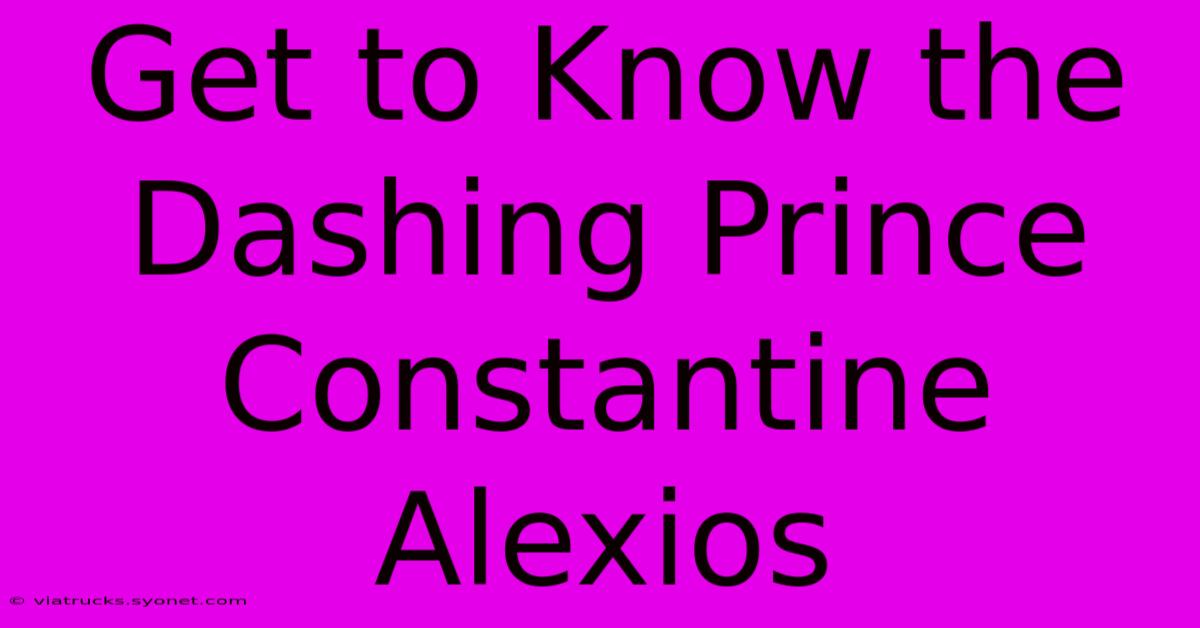 Get To Know The Dashing Prince Constantine Alexios