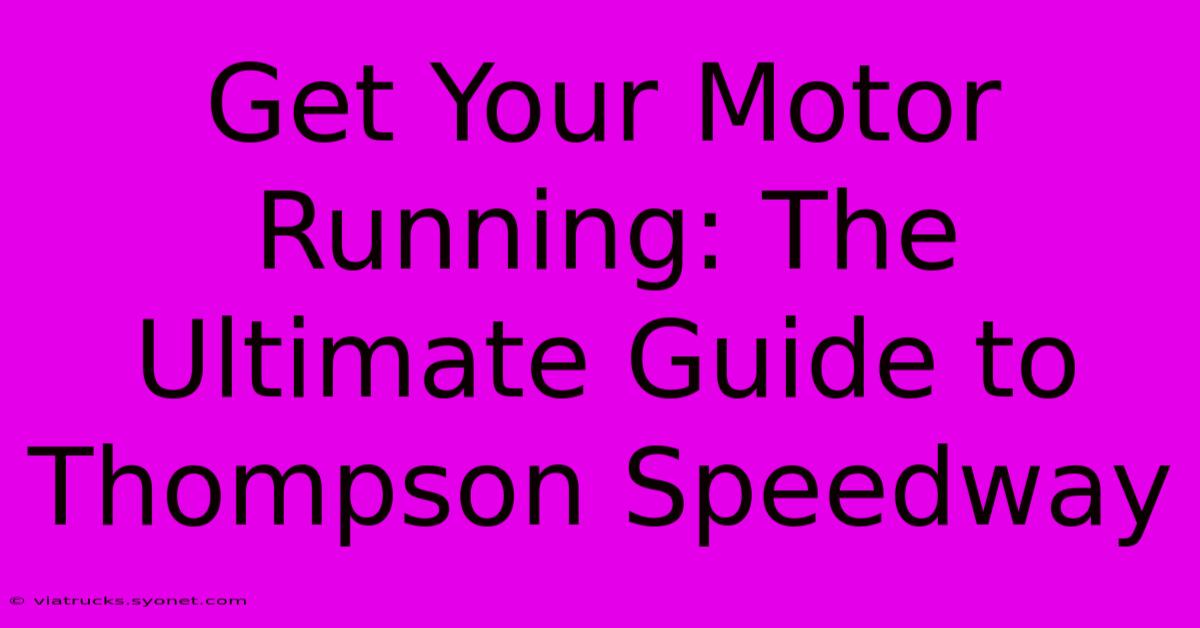 Get Your Motor Running: The Ultimate Guide To Thompson Speedway