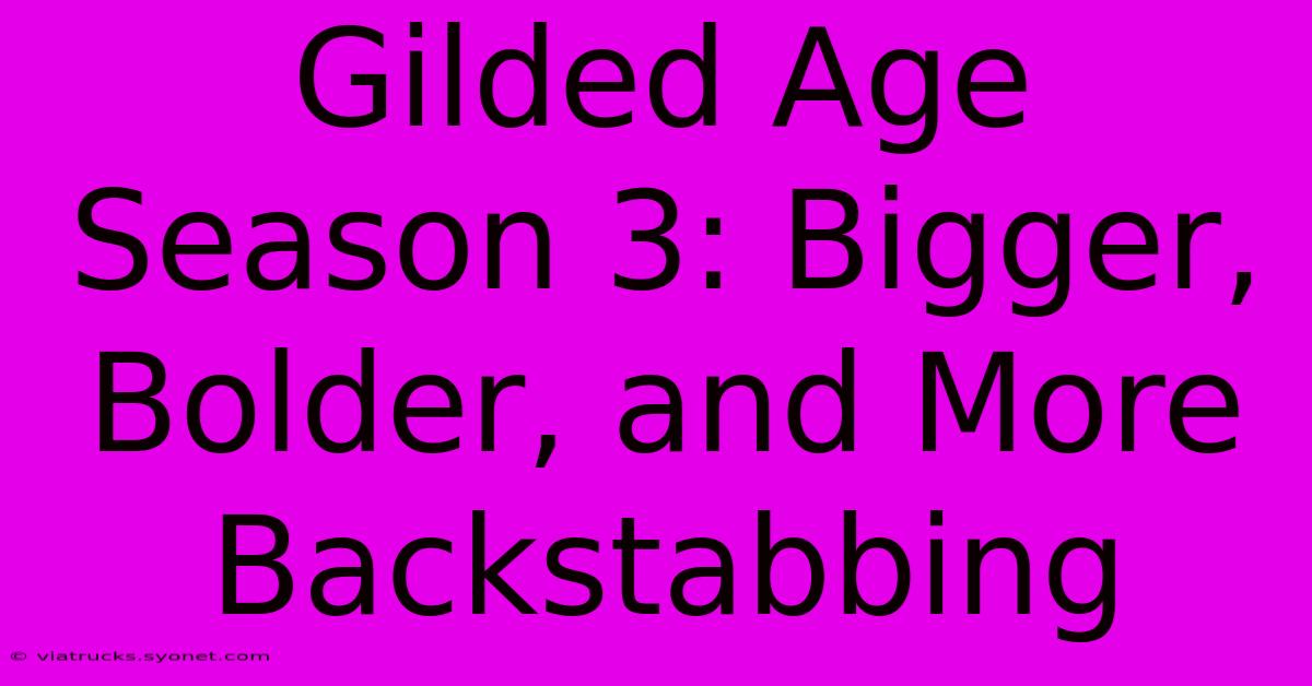 Gilded Age Season 3: Bigger, Bolder, And More Backstabbing