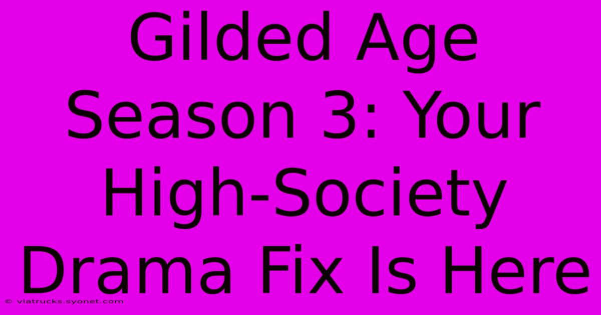 Gilded Age Season 3: Your High-Society Drama Fix Is Here