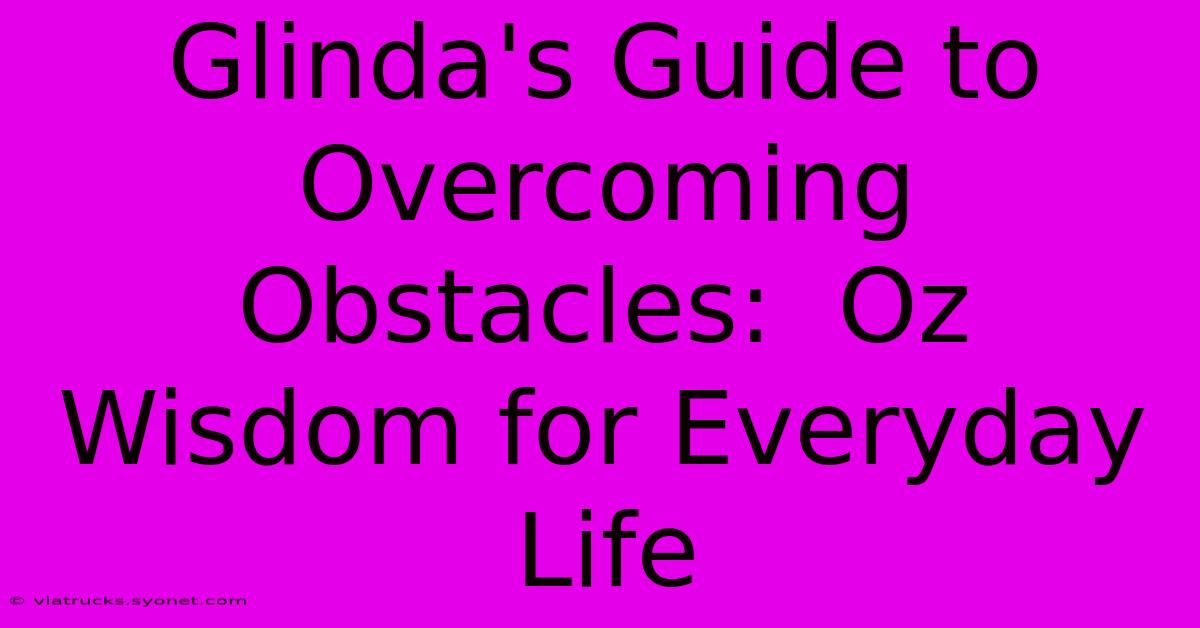 Glinda's Guide To Overcoming Obstacles:  Oz Wisdom For Everyday Life