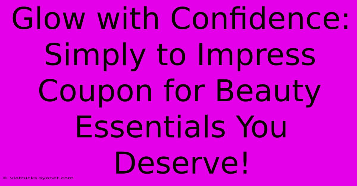 Glow With Confidence: Simply To Impress Coupon For Beauty Essentials You Deserve!