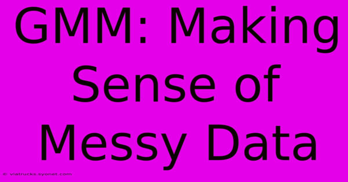 GMM: Making Sense Of Messy Data