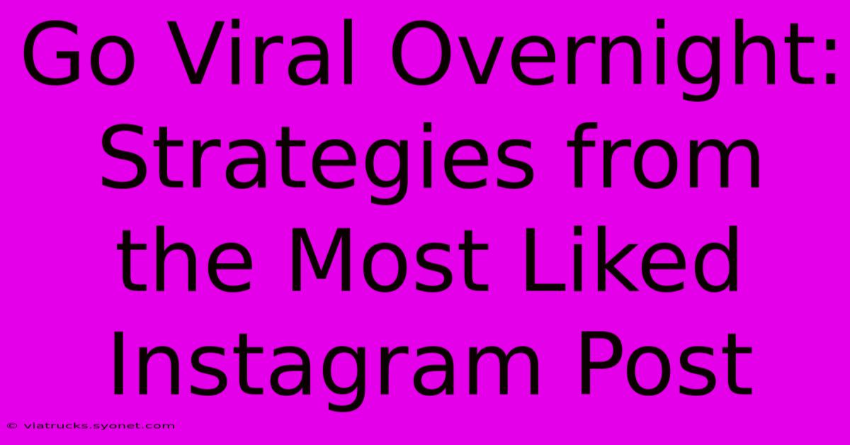 Go Viral Overnight: Strategies From The Most Liked Instagram Post