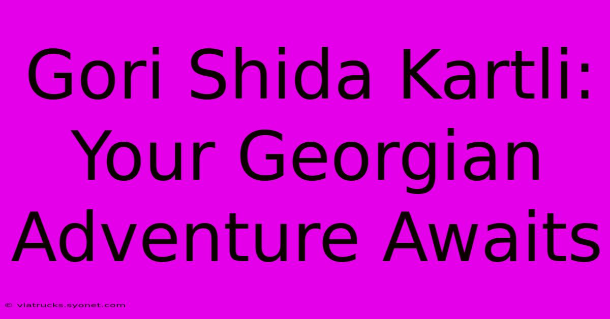 Gori Shida Kartli: Your Georgian Adventure Awaits