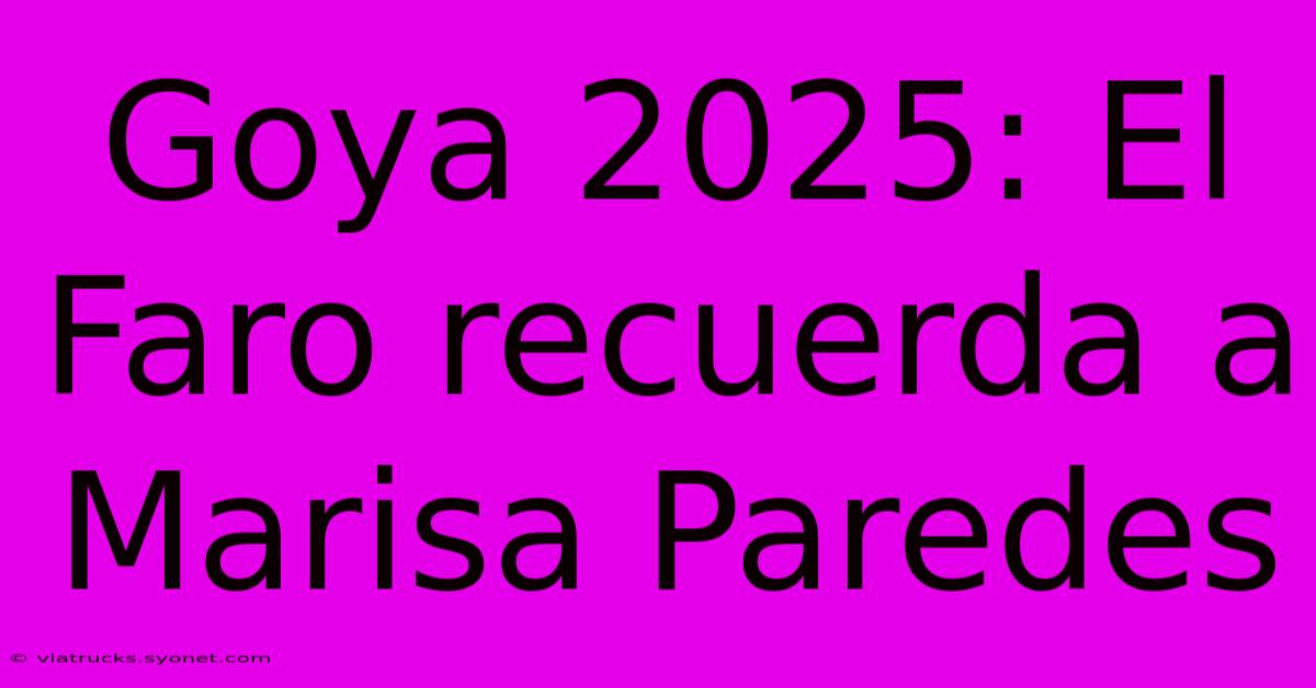 Goya 2025: El Faro Recuerda A Marisa Paredes