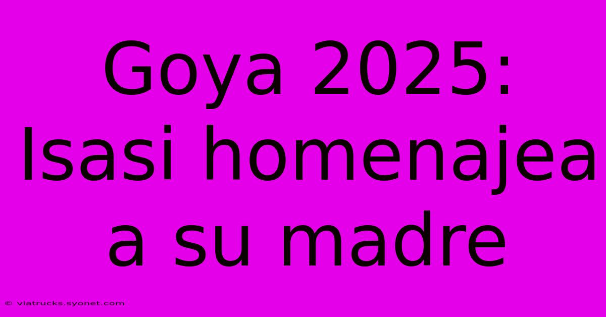 Goya 2025: Isasi Homenajea A Su Madre