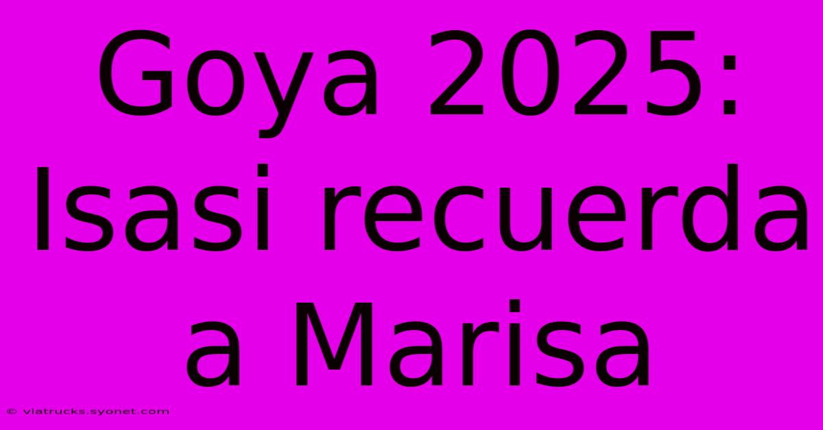 Goya 2025:  Isasi Recuerda A Marisa