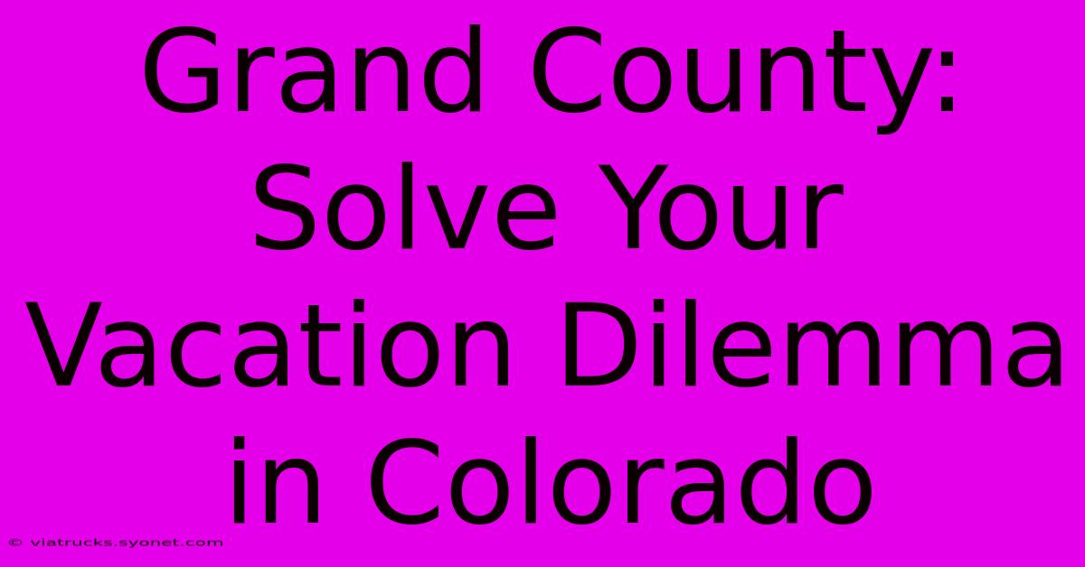 Grand County: Solve Your Vacation Dilemma In Colorado