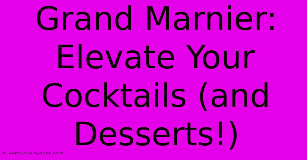 Grand Marnier: Elevate Your Cocktails (and Desserts!)