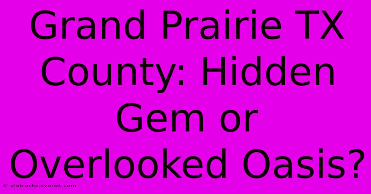 Grand Prairie TX County: Hidden Gem Or Overlooked Oasis?