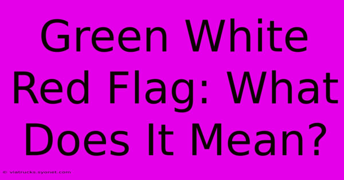 Green White Red Flag: What Does It Mean?