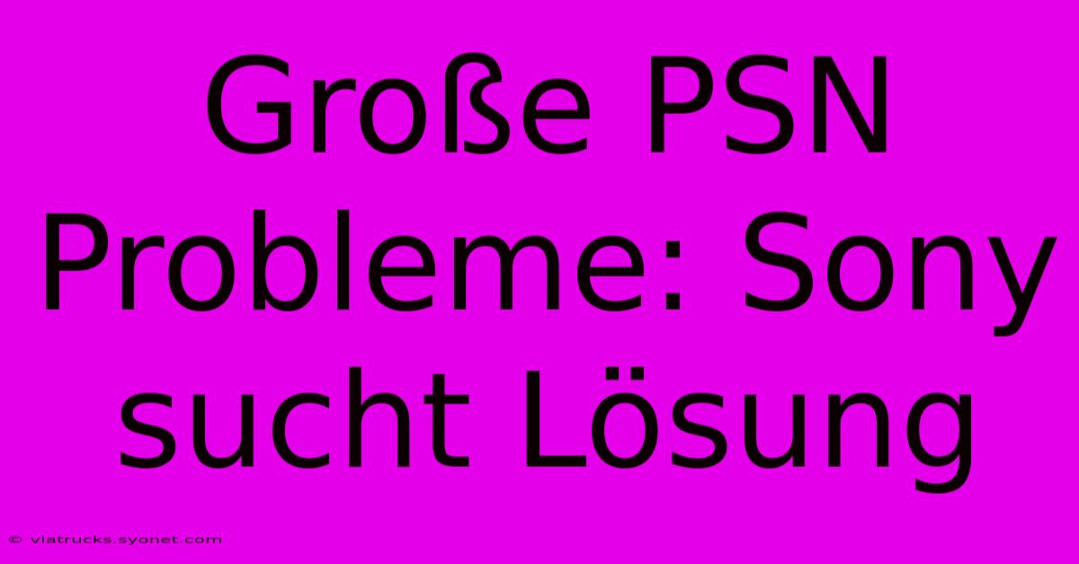 Große PSN Probleme: Sony Sucht Lösung