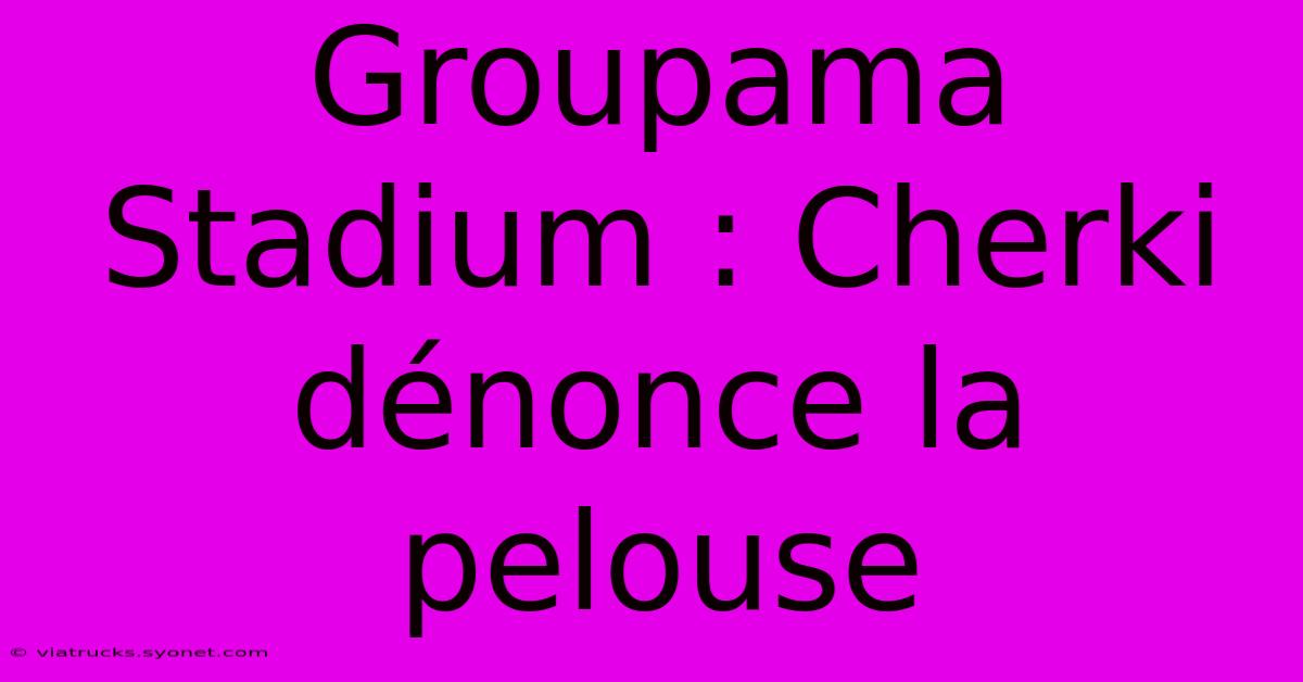 Groupama Stadium : Cherki Dénonce La Pelouse