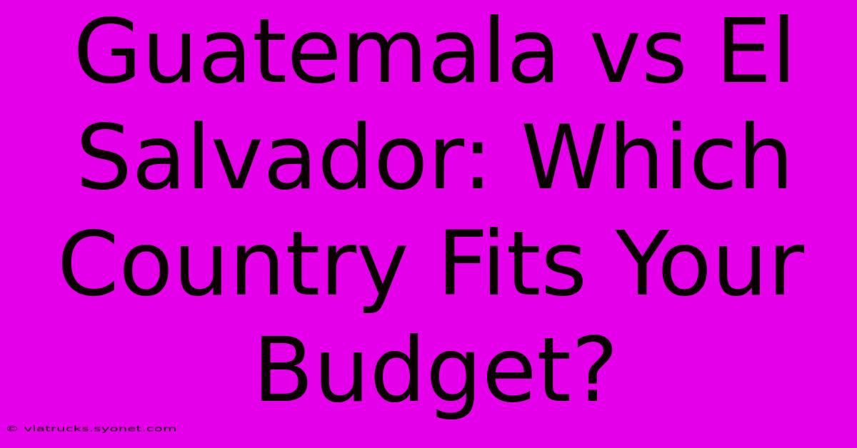 Guatemala Vs El Salvador: Which Country Fits Your Budget?