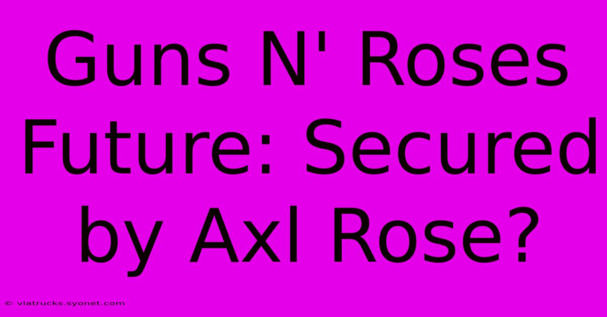 Guns N' Roses Future: Secured By Axl Rose?