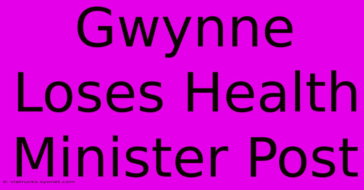 Gwynne Loses Health Minister Post