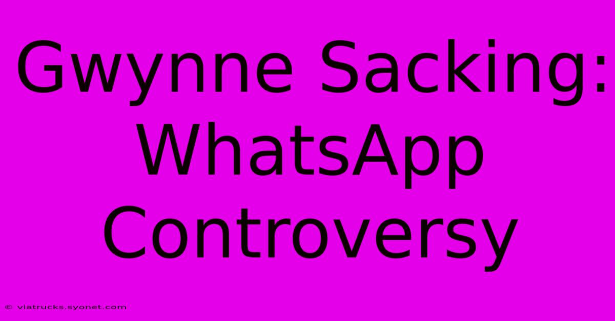 Gwynne Sacking:  WhatsApp Controversy