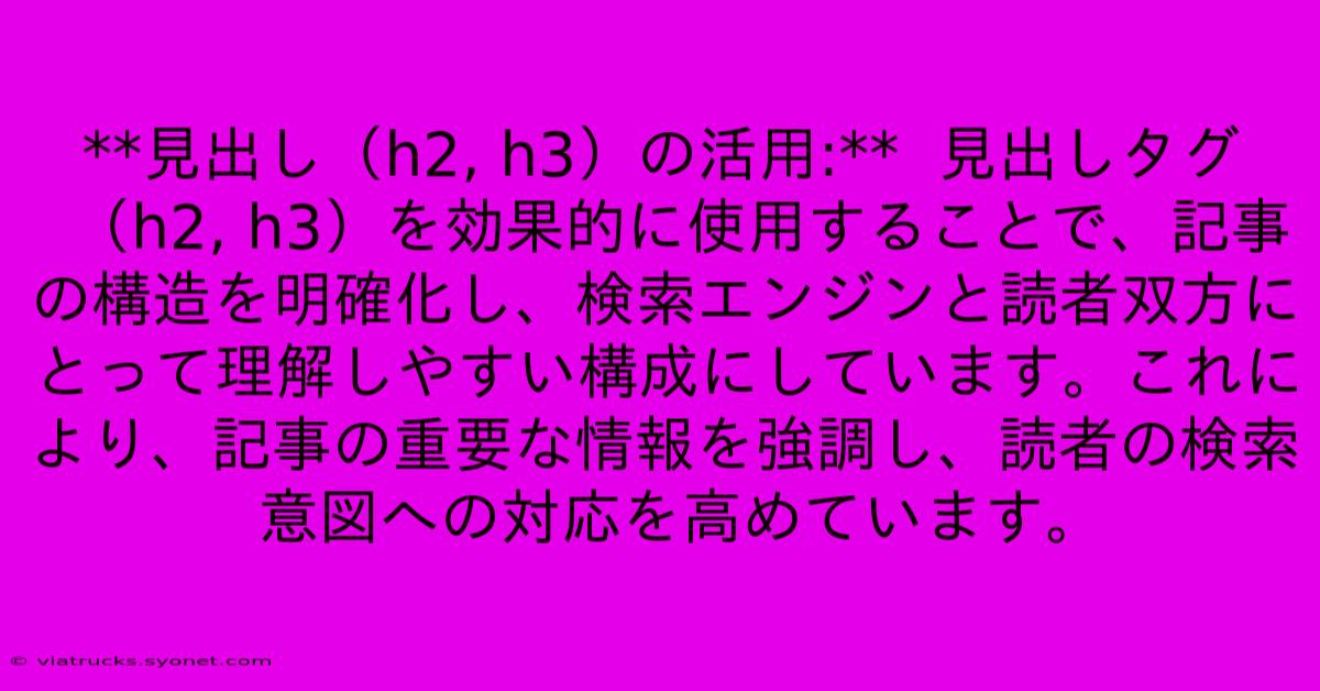 **見出し（h2, H3）の活用:**  見出しタグ（h2, H3）を効果的に使用することで、記事の構造を明確化し、検索エンジンと読者双方にとって理解しやすい構成にしています。これにより、記事の重要な情報を強調し、読者の検索意図への対応を高めています。