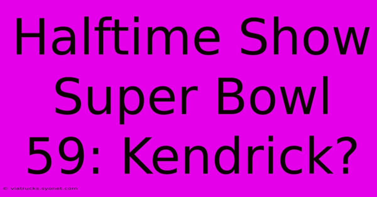 Halftime Show Super Bowl 59: Kendrick?