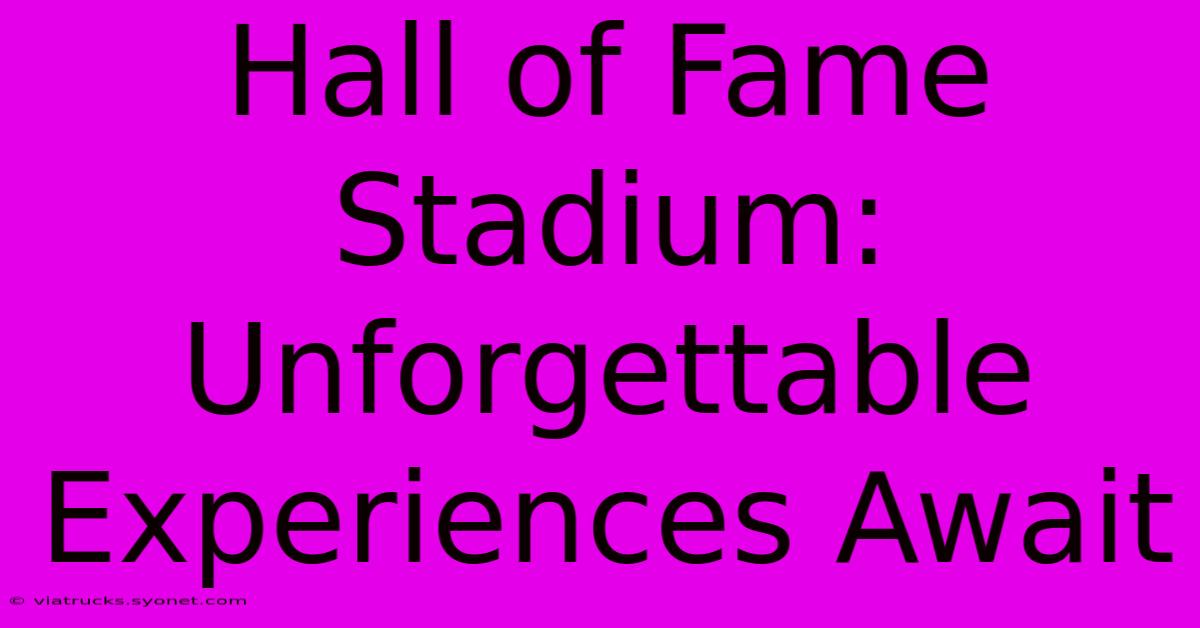 Hall Of Fame Stadium: Unforgettable Experiences Await