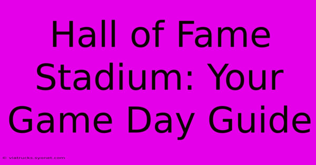 Hall Of Fame Stadium: Your Game Day Guide