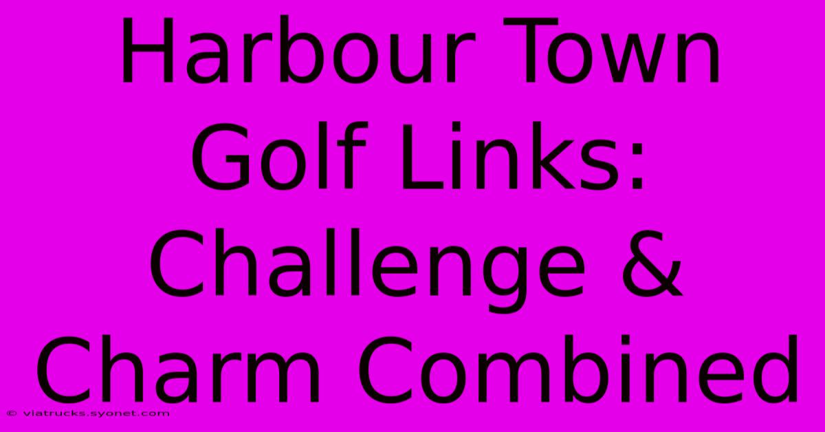 Harbour Town Golf Links: Challenge & Charm Combined