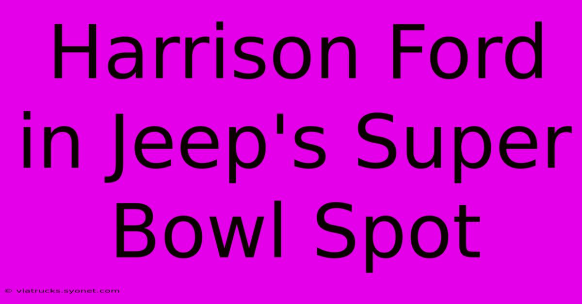 Harrison Ford In Jeep's Super Bowl Spot