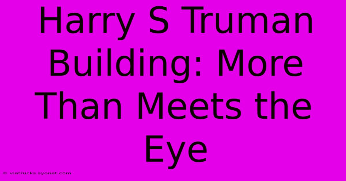 Harry S Truman Building: More Than Meets The Eye