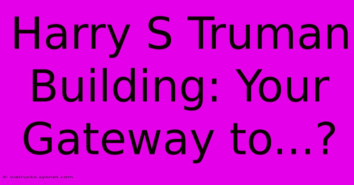 Harry S Truman Building: Your Gateway To...?