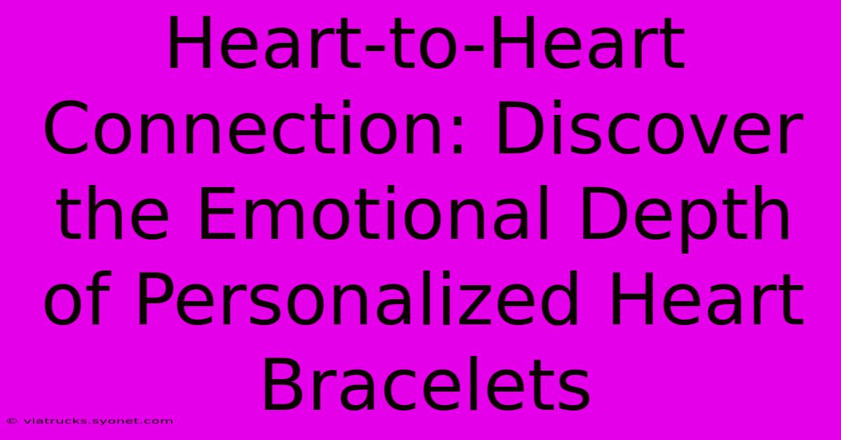 Heart-to-Heart Connection: Discover The Emotional Depth Of Personalized Heart Bracelets