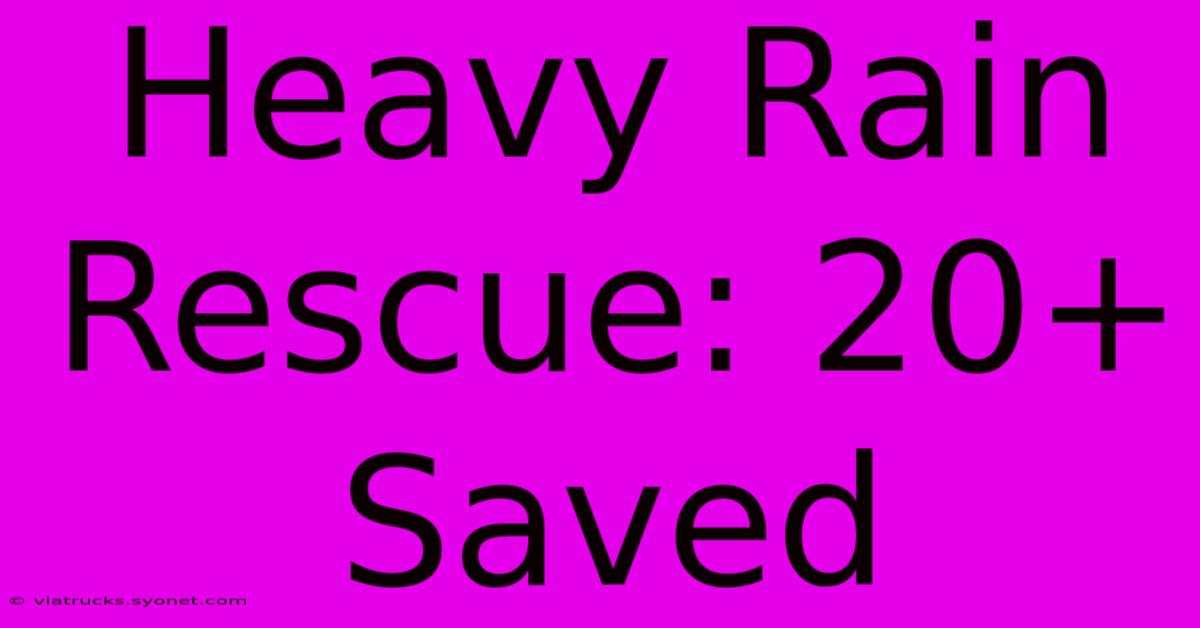 Heavy Rain Rescue: 20+ Saved