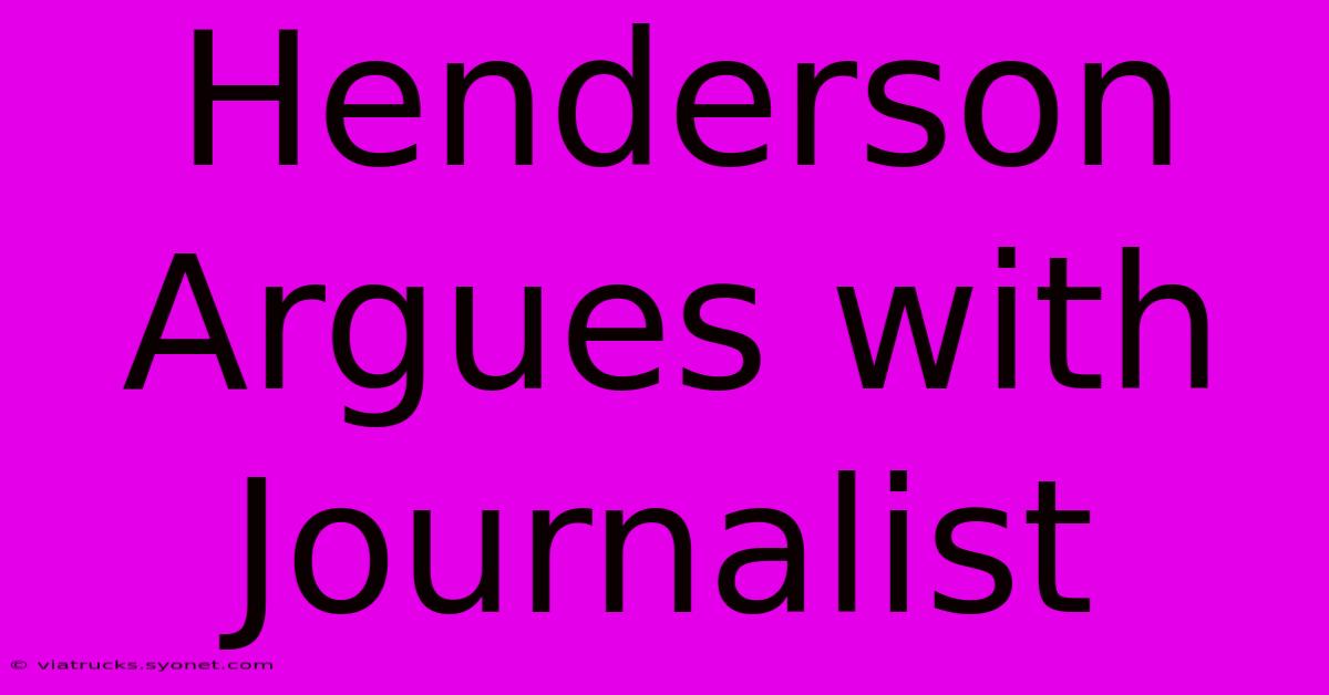 Henderson Argues With Journalist