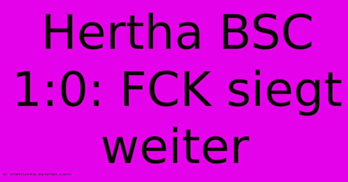 Hertha BSC 1:0: FCK Siegt Weiter