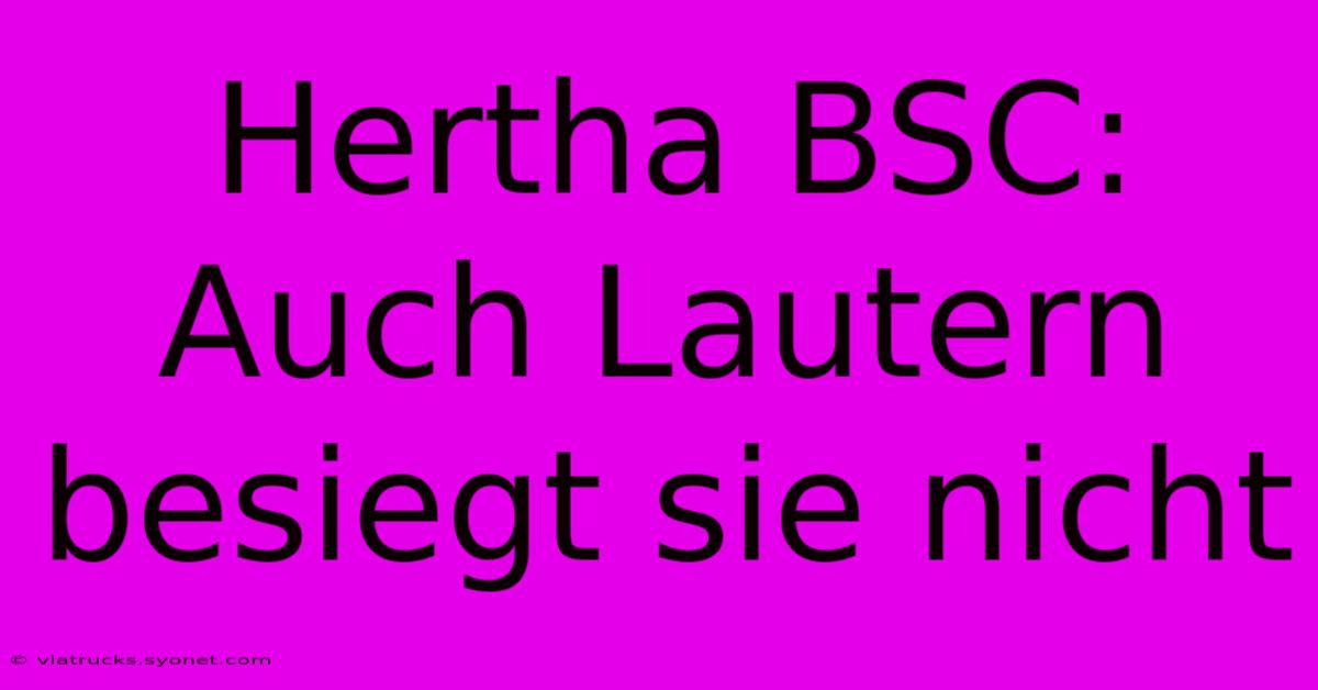 Hertha BSC: Auch Lautern Besiegt Sie Nicht