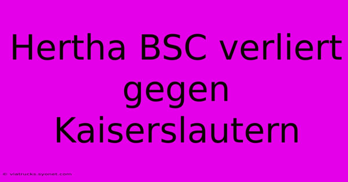 Hertha BSC Verliert Gegen Kaiserslautern