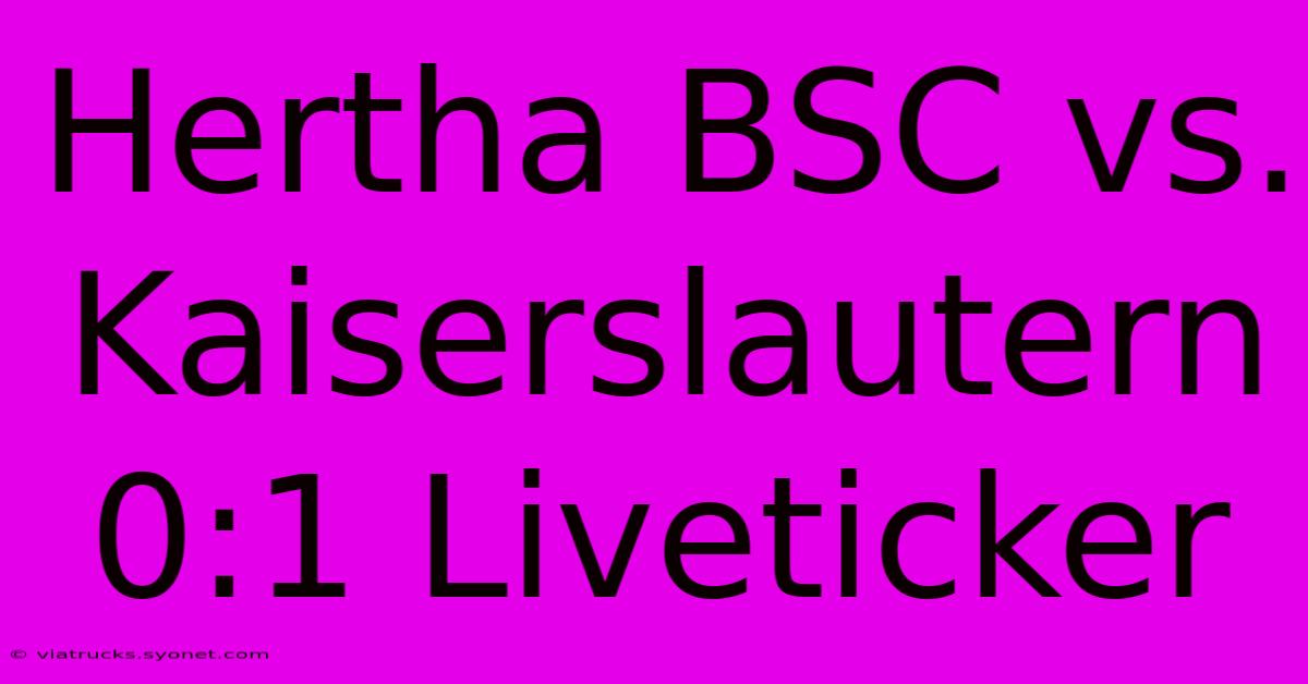 Hertha BSC Vs. Kaiserslautern 0:1 Liveticker