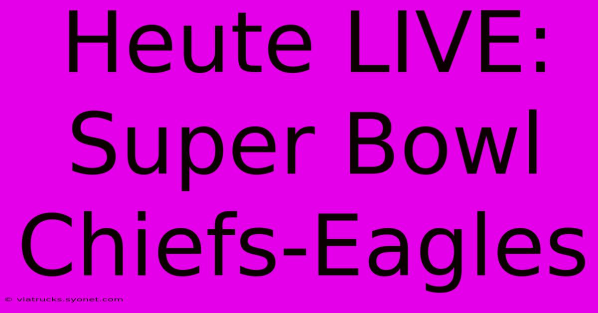 Heute LIVE: Super Bowl Chiefs-Eagles