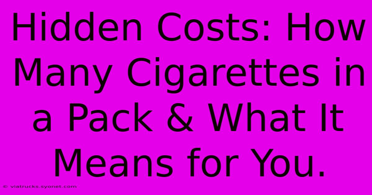 Hidden Costs: How Many Cigarettes In A Pack & What It Means For You.