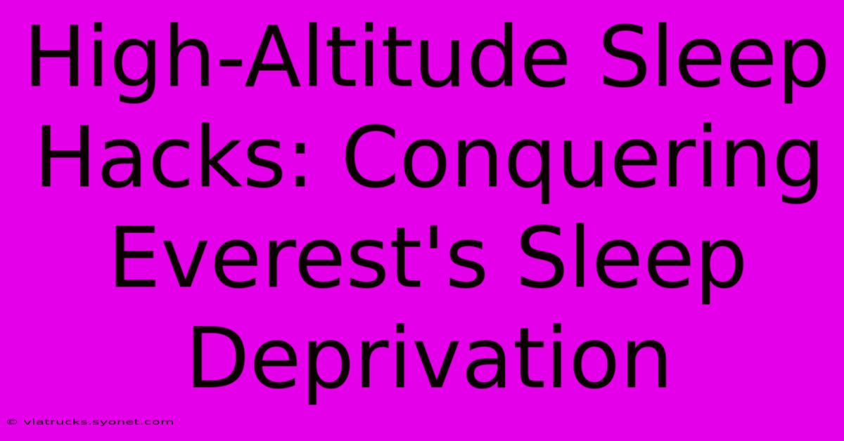 High-Altitude Sleep Hacks: Conquering Everest's Sleep Deprivation