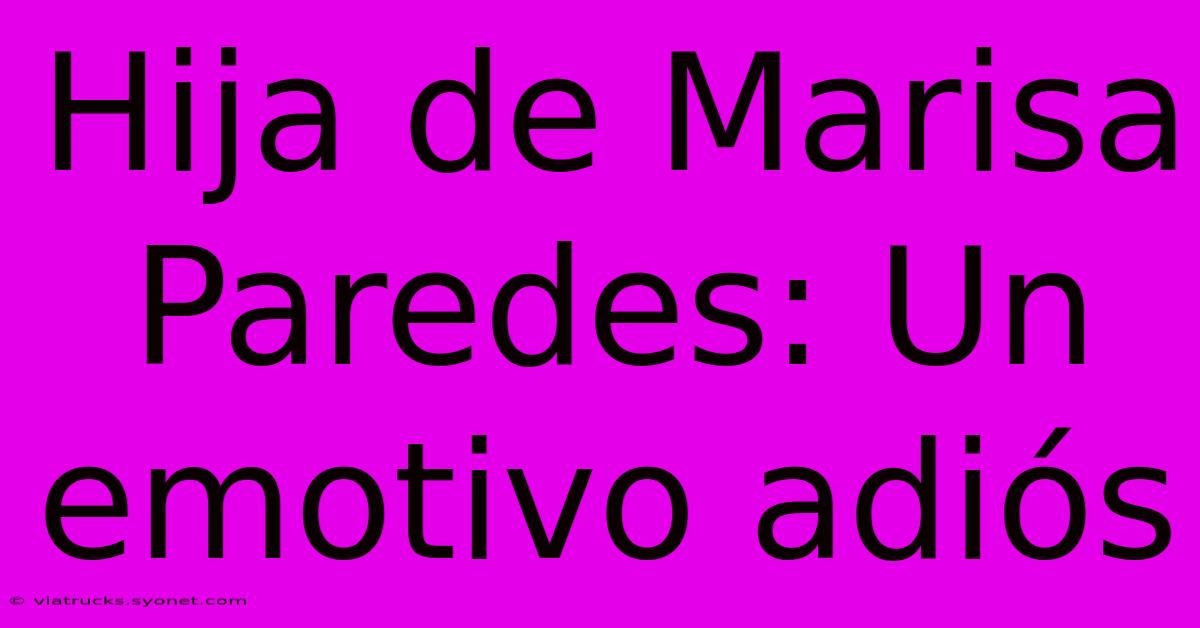 Hija De Marisa Paredes: Un Emotivo Adiós