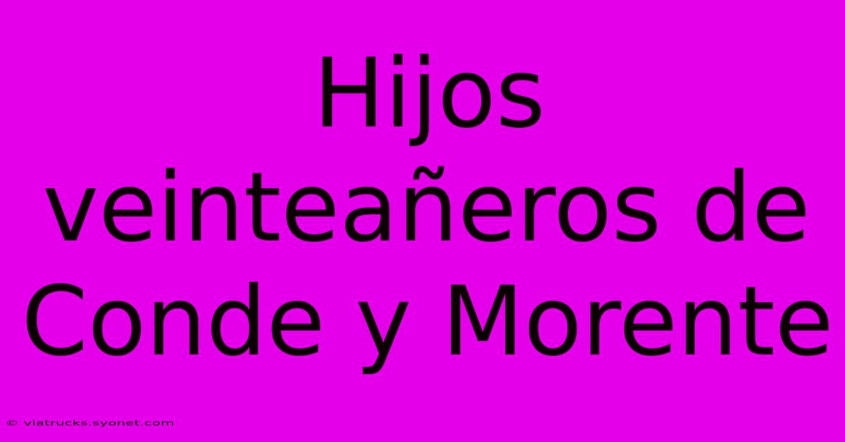 Hijos Veinteañeros De Conde Y Morente