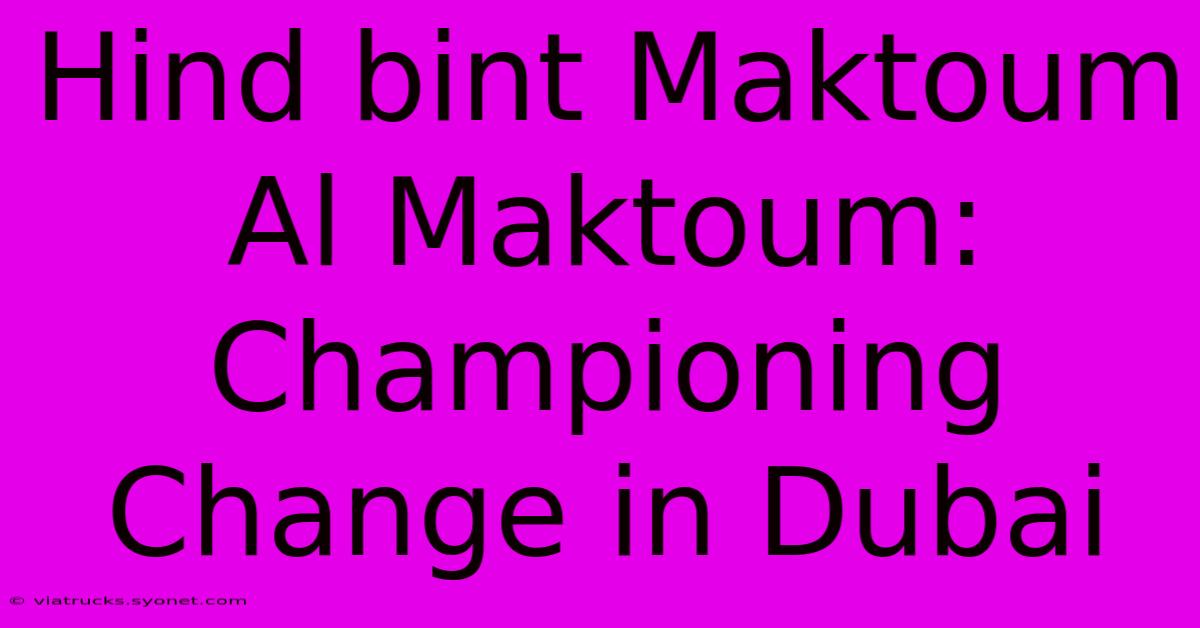 Hind Bint Maktoum Al Maktoum: Championing Change In Dubai