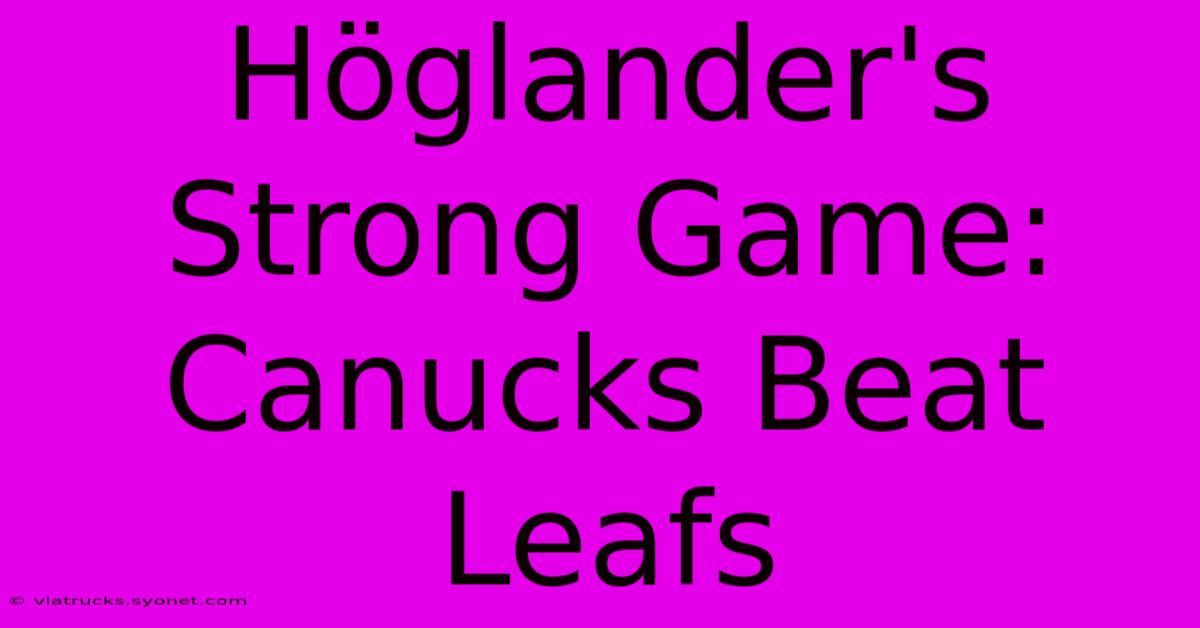 Höglander's Strong Game: Canucks Beat Leafs