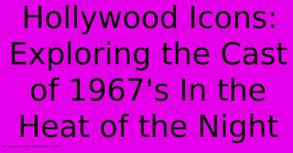 Hollywood Icons: Exploring The Cast Of 1967's In The Heat Of The Night