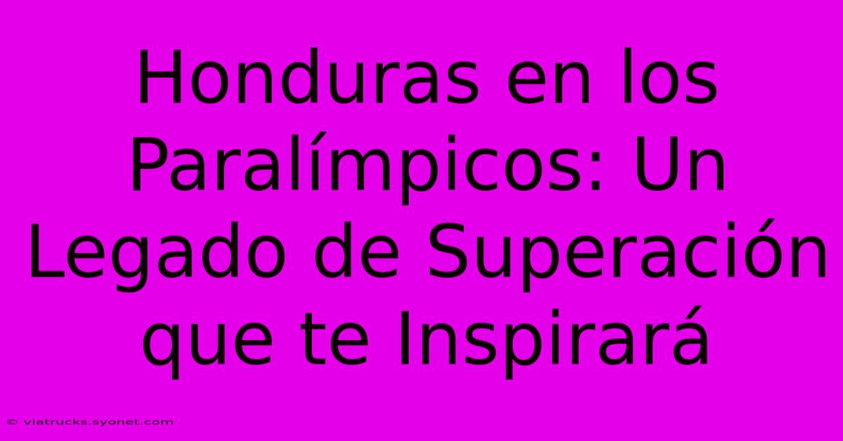 Honduras En Los Paralímpicos: Un Legado De Superación Que Te Inspirará