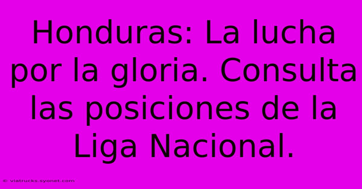 Honduras: La Lucha Por La Gloria. Consulta Las Posiciones De La Liga Nacional.