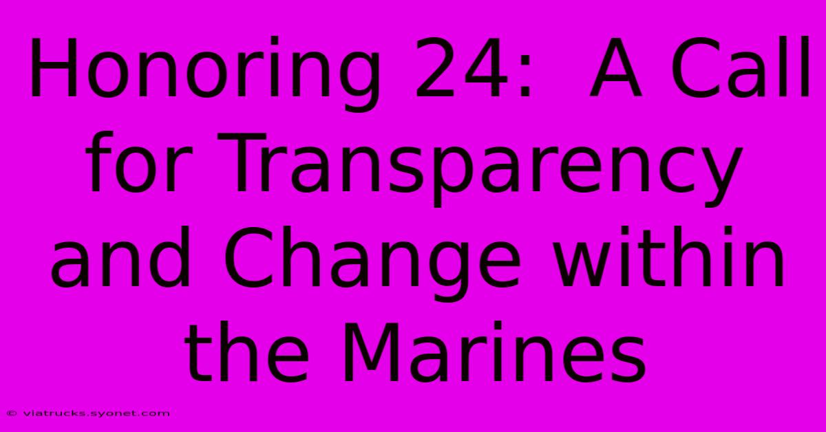 Honoring 24:  A Call For Transparency And Change Within The Marines