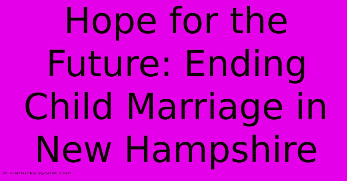 Hope For The Future: Ending Child Marriage In New Hampshire